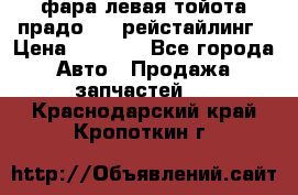 фара левая тойота прадо 150 рейстайлинг › Цена ­ 7 000 - Все города Авто » Продажа запчастей   . Краснодарский край,Кропоткин г.